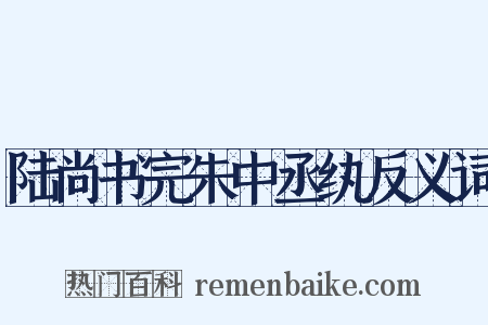 陆尚书完朱中丞纨反义词是什么意思的图片